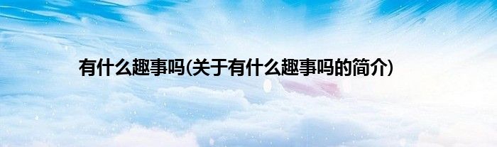 有什么趣事吗(关于有什么趣事吗的简介)