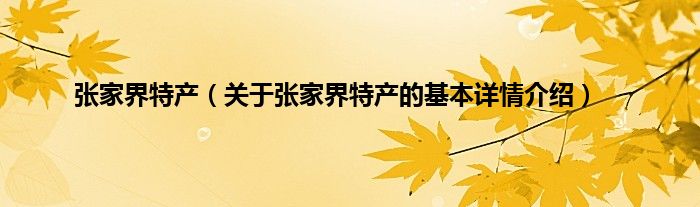 张家界特产（关于张家界特产的基本详情介绍）