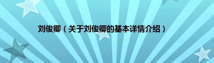 刘俊卿（关于刘俊卿的基本详情介绍）