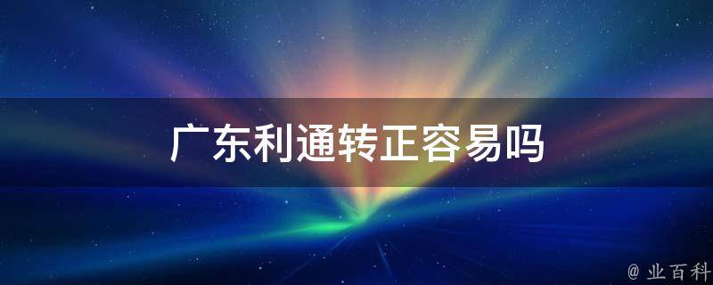 广东利通转正容易吗