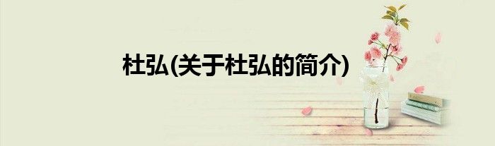 杜弘(关于杜弘的简介)