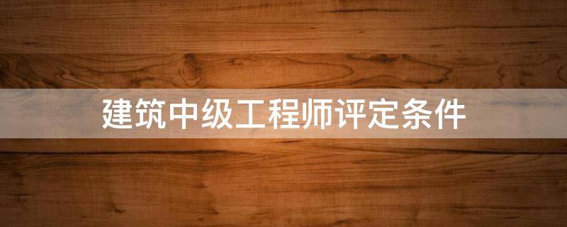 建筑中级工程师评定条件