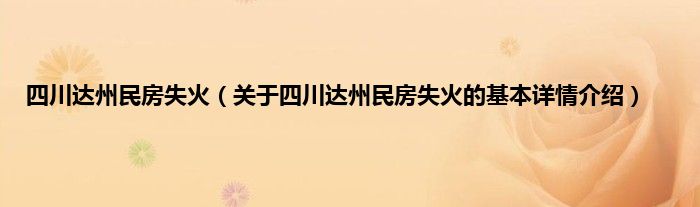 四川达州民房失火（关于四川达州民房失火的基本详情介绍）