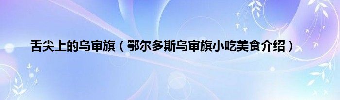 舌尖上的乌审旗（鄂尔多斯乌审旗小吃美食介绍）