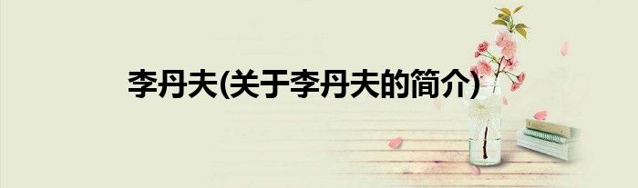 李丹夫(关于李丹夫的简介)
