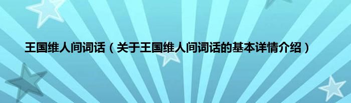 王国维人间词话（关于王国维人间词话的基本详情介绍）
