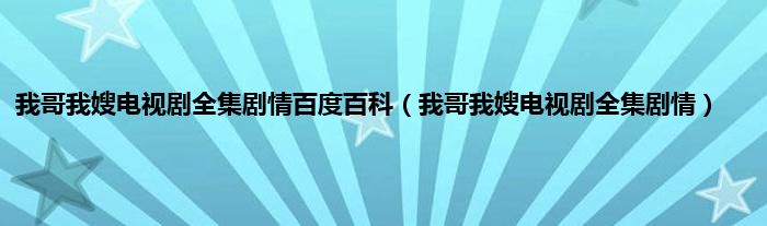 我哥我嫂电视剧全集剧情百度百科（我哥我嫂电视剧全集剧情）
