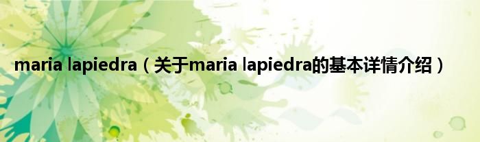 maria lapiedra（关于maria lapiedra的基本详情介绍）