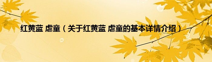 红黄蓝 虐童（关于红黄蓝 虐童的基本详情介绍）