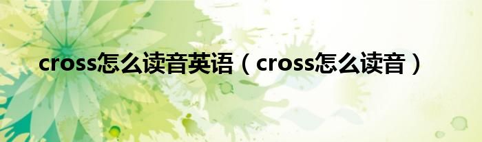 cross怎么读音英语(cross怎么读音)