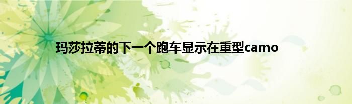 玛莎拉蒂的下一个跑车显示在重型camo