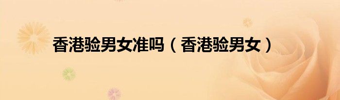 香港验男女准吗（香港验男女）
