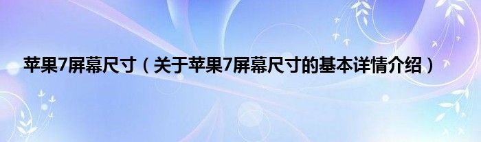 苹果7屏幕尺寸（关于苹果7屏幕尺寸的基本详情介绍）