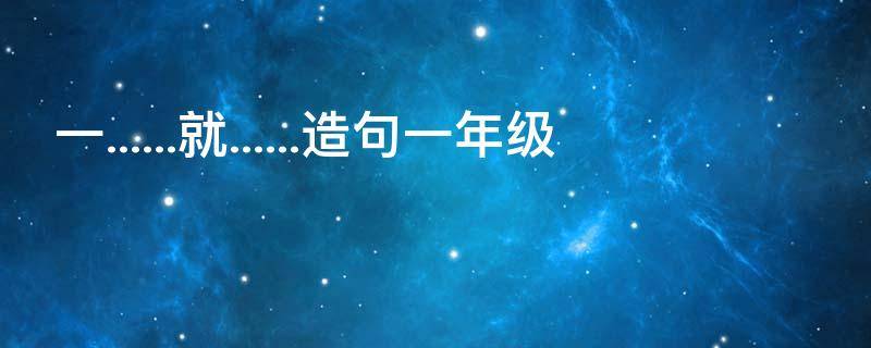 一......就......造句一年级