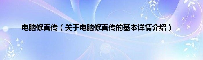电脑修真传（关于电脑修真传的基本详情介绍）