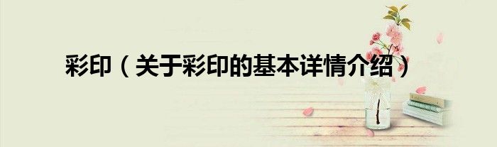 彩印（关于彩印的基本详情介绍）