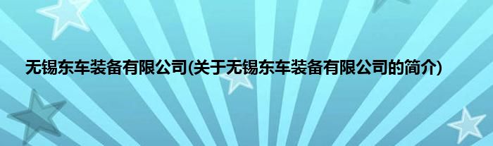 无锡东车装备有限公司(关于无锡东车装备有限公司的简介)