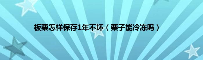 板栗怎样保存1年不坏（栗子能冷冻吗）