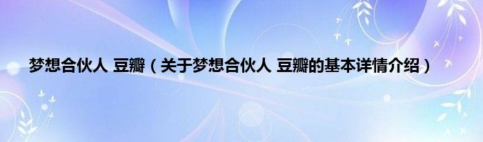 梦想合伙人 豆瓣（关于梦想合伙人 豆瓣的基本详情介绍）