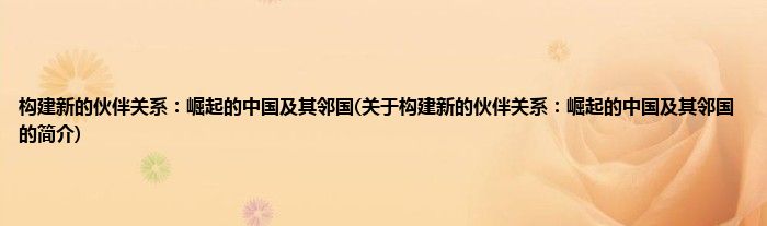 构建新的伙伴关系:崛起的中国及其邻国(关于构建新的伙伴关系:崛起的中国及其邻国的简介)