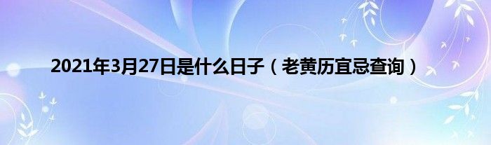 2021年3月27日是什么日子（老黄历宜忌查询）