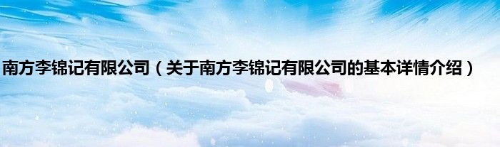 南方李锦记有限公司（关于南方李锦记有限公司的基本详情介绍）