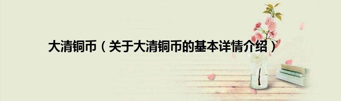 大清铜币（关于大清铜币的基本详情介绍）