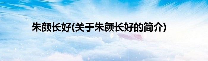 朱颜长好(关于朱颜长好的简介)