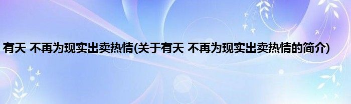 有天 不再为现实出卖热情(关于有天 不再为现实出卖热情的简介)