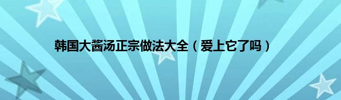 韩国大酱汤正宗做法大全（爱上它了吗）