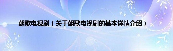 朝歌电视剧（关于朝歌电视剧的基本详情介绍）