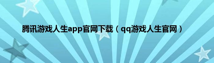 腾讯游戏人生app官网下载(qq游戏人生官网)