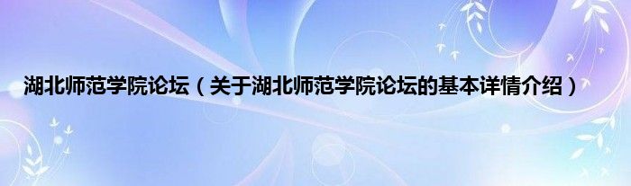 湖北师范学院论坛（关于湖北师范学院论坛的基本详情介绍）