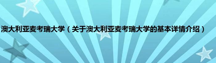 澳大利亚麦考瑞大学（关于澳大利亚麦考瑞大学的基本详情介绍）