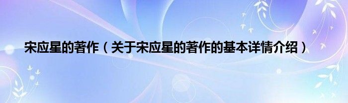宋应星的著作（关于宋应星的著作的基本详情介绍）