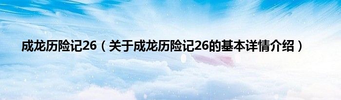 成龙历险记26（关于成龙历险记26的基本详情介绍）