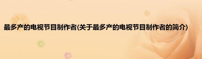 最多产的电视节目制作者(关于最多产的电视节目制作者的简介)