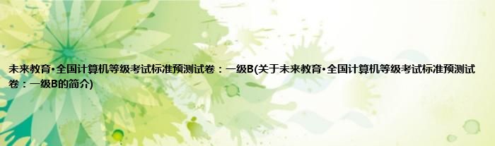 未来教育·全国计算机等级考试标准预测试卷：一级B(关于未来教育·全国计算机等级考试标准预测试卷：一级B的简介)