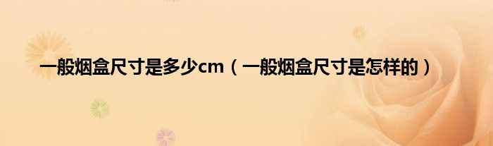 一般烟盒尺寸是多少cm（一般烟盒尺寸是怎样的）