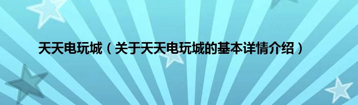 天天电玩城（关于天天电玩城的基本详情介绍）