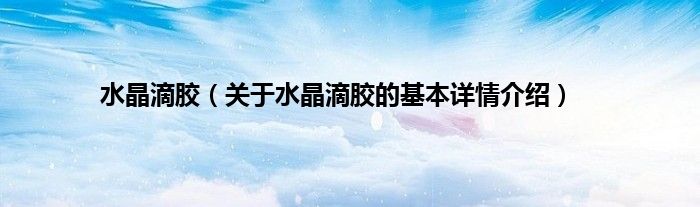 水晶滴胶（关于水晶滴胶的基本详情介绍）