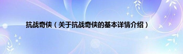 抗战奇侠（关于抗战奇侠的基本详情介绍）