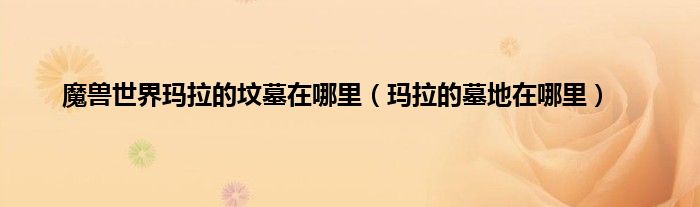 魔兽世界玛拉的坟墓在哪里（玛拉的墓地在哪里）