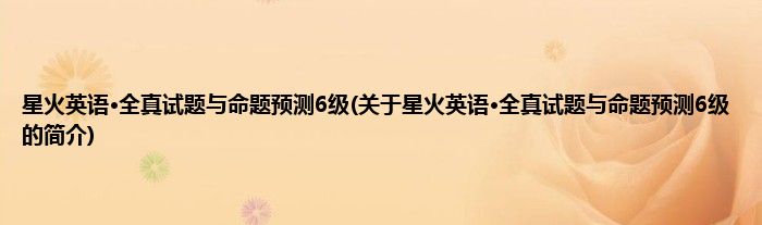 星火英语·全真试题与命题预测6级(关于星火英语·全真试题与命题预测6级的简介)