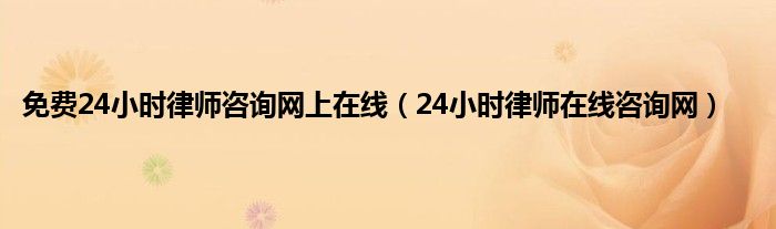 免费24小时律师咨询网上在线（24小时律师在线咨询网）