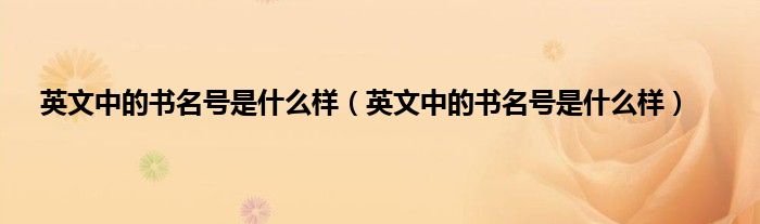 英文中的书名号是什么样（英文中的书名号是什么样）