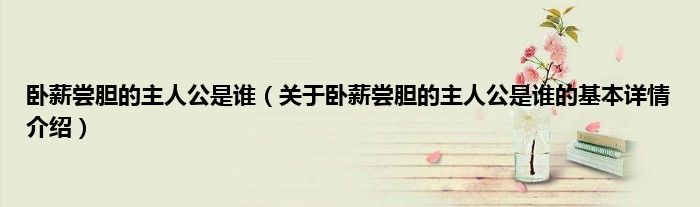 卧薪尝胆的主人公是谁（关于卧薪尝胆的主人公是谁的基本详情介绍）