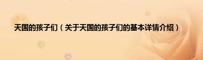 天国的孩子们（关于天国的孩子们的基本详情介绍）