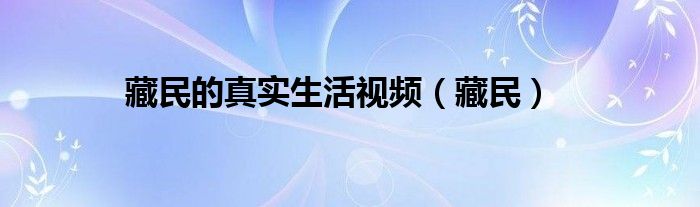 藏民的真实生活视频（藏民）