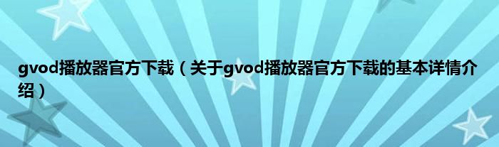 gvod播放器官方下载（关于gvod播放器官方下载的基本详情介绍）